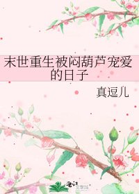 《末世重生被闷葫芦宠爱的日子》