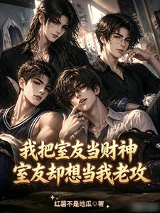 我把室友当财神室友却想当我老攻