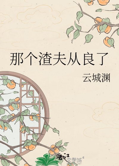 那个渣夫从良了